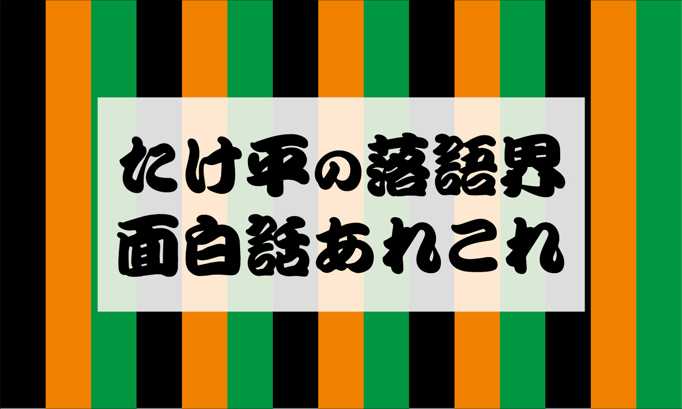 たけ平の落語界 面白話あれこれ